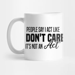 People Say I Act Like I Don't Care It's Not An Act Mug